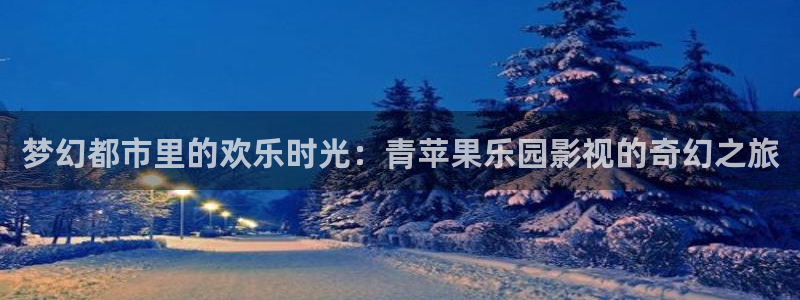 八戒,八戒电影在线观看电影：梦幻都市里的欢乐时光：青苹果乐园影视的奇幻之旅