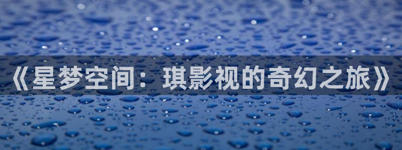 八戒成人在线影院：《星梦空间：琪影视的奇幻之旅》